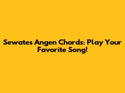 Sewates Angen Chords: Play Your Favorite Song!