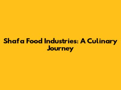 Shafa Food Industries: A Culinary Journey