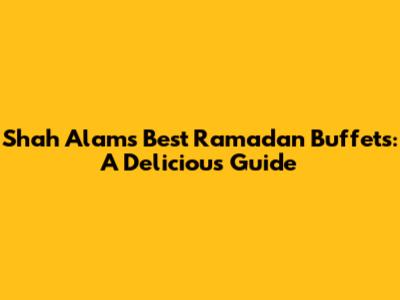 Shah Alam's Best Ramadan Buffets: A Delicious Guide