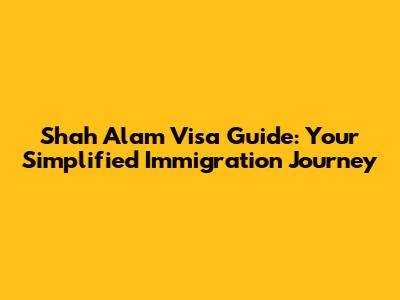 Shah Alam Visa Guide: Your Simplified Immigration Journey