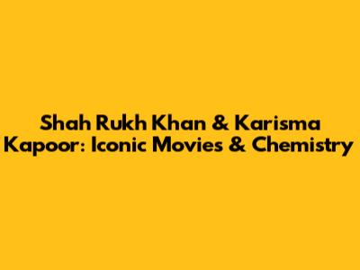 Shah Rukh Khan & Karisma Kapoor: Iconic Movies & Chemistry