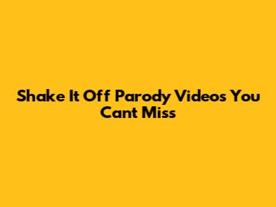 Shake It Off Parody Videos You Can't Miss