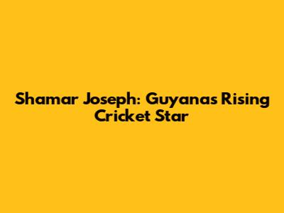 Shamar Joseph: Guyana's Rising Cricket Star