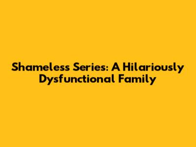 Shameless Series: A Hilariously Dysfunctional Family
