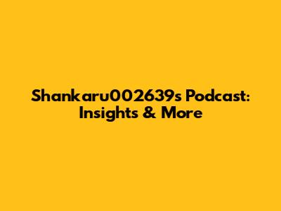 Shankaru002639's Podcast: Insights & More