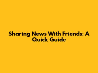 Sharing News With Friends: A Quick Guide