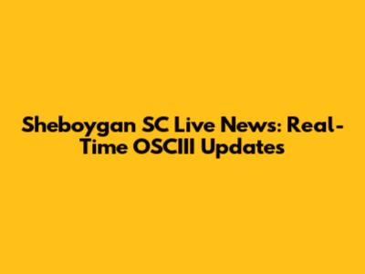 Sheboygan SC Live News: Real-Time OSCIII Updates