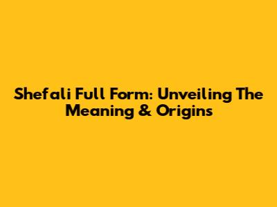 Shefali Full Form: Unveiling The Meaning & Origins