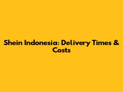 Shein Indonesia: Delivery Times & Costs