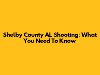 Shelby County AL Shooting: What You Need To Know