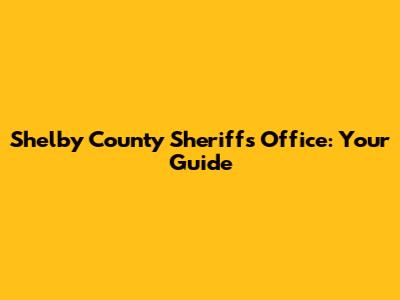 Shelby County Sheriff's Office: Your Guide