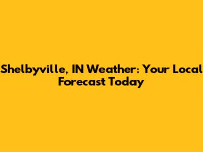 Shelbyville, IN Weather: Your Local Forecast Today