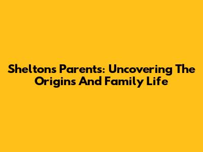 Shelton's Parents: Uncovering The Origins And Family Life