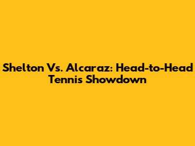 Shelton Vs. Alcaraz: Head-to-Head Tennis Showdown