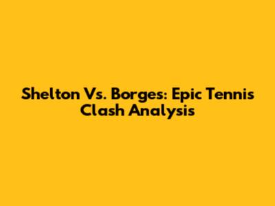 Shelton Vs. Borges: Epic Tennis Clash Analysis