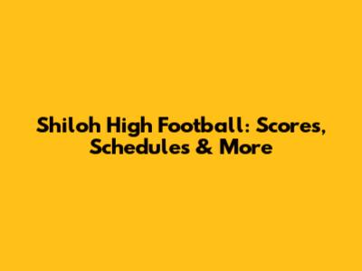 Shiloh High Football: Scores, Schedules & More