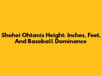 Shohei Ohtani's Height: Inches, Feet, And Baseball Dominance