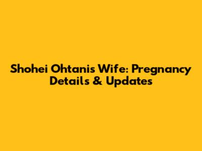 Shohei Ohtani's Wife: Pregnancy Details & Updates