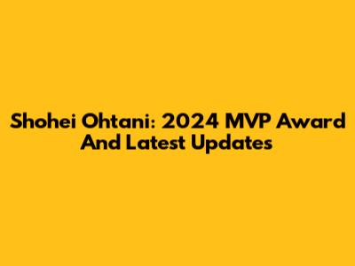 Shohei Ohtani: 2024 MVP Award And Latest Updates