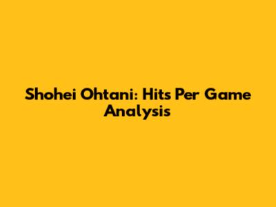 Shohei Ohtani: Hits Per Game Analysis