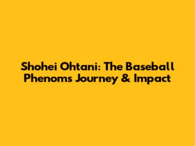 Shohei Ohtani: The Baseball Phenom's Journey & Impact