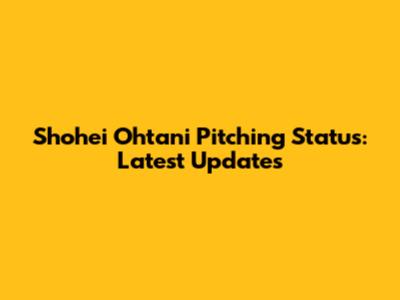 Shohei Ohtani Pitching Status: Latest Updates
