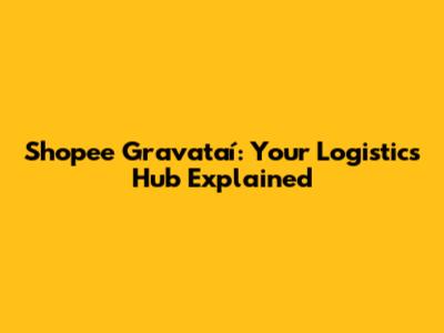 Shopee Gravataí: Your Logistics Hub Explained