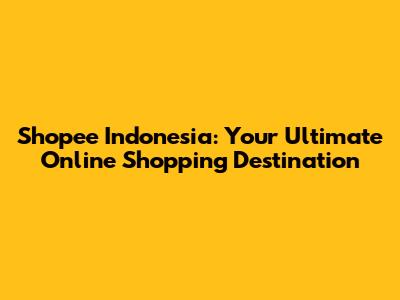 Shopee Indonesia: Your Ultimate Online Shopping Destination