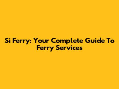 Si Ferry: Your Complete Guide To Ferry Services