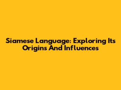 Siamese Language: Exploring Its Origins And Influences