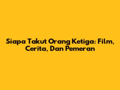 Siapa Takut Orang Ketiga: Film, Cerita, Dan Pemeran