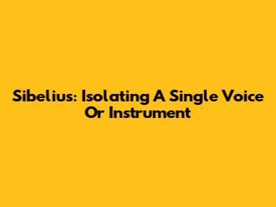 Sibelius: Isolating A Single Voice Or Instrument