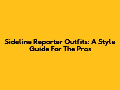 Sideline Reporter Outfits: A Style Guide For The Pros