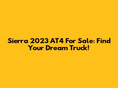 Sierra 2023 AT4 For Sale: Find Your Dream Truck!