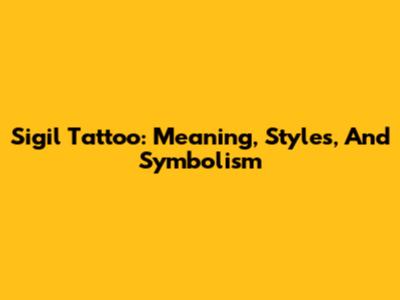 Sigil Tattoo: Meaning, Styles, And Symbolism