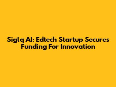 Siglq AI: Edtech Startup Secures Funding For Innovation