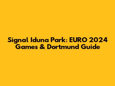 Signal Iduna Park: EURO 2024 Games & Dortmund Guide