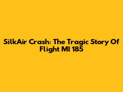 SilkAir Crash: The Tragic Story Of Flight MI 185