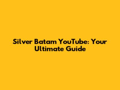 Silver Batam YouTube: Your Ultimate Guide