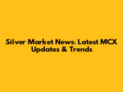 Silver Market News: Latest MCX Updates & Trends