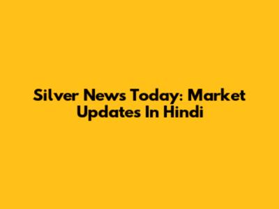 Silver News Today: Market Updates In Hindi