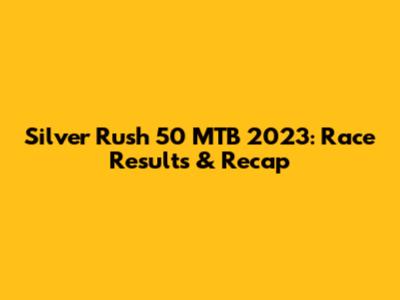 Silver Rush 50 MTB 2023: Race Results & Recap
