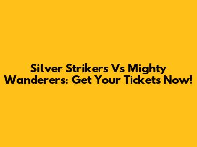Silver Strikers Vs Mighty Wanderers: Get Your Tickets Now!