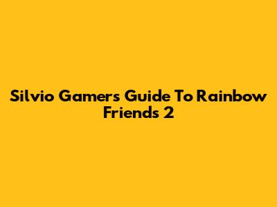 Silvio Gamer's Guide To Rainbow Friends 2