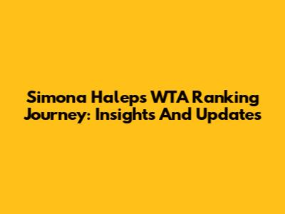 Simona Halep's WTA Ranking Journey: Insights And Updates