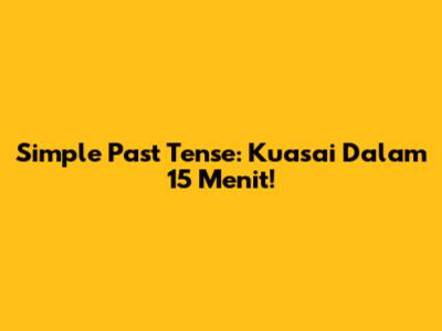 Simple Past Tense: Kuasai Dalam 15 Menit!