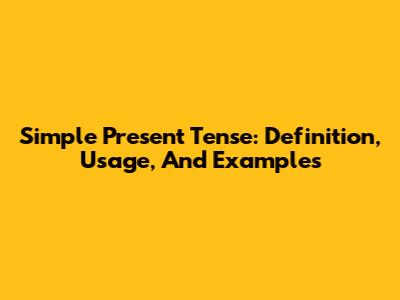 Simple Present Tense: Definition, Usage, And Examples