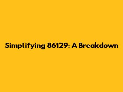 Simplifying 86129: A Breakdown