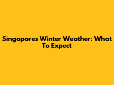 Singapore's Winter Weather: What To Expect