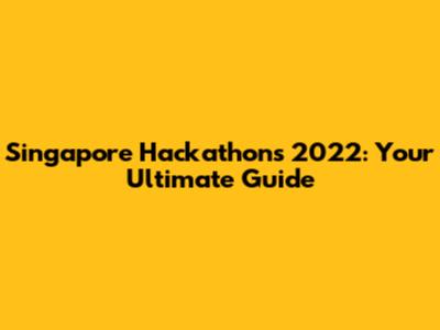 Singapore Hackathons 2022: Your Ultimate Guide